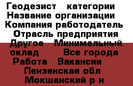 Геодезист 1 категории › Название организации ­ Компания-работодатель › Отрасль предприятия ­ Другое › Минимальный оклад ­ 1 - Все города Работа » Вакансии   . Пензенская обл.,Мокшанский р-н